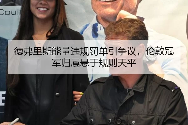 德弗里斯能量违规罚单引争议，伦敦冠军归属悬于规则天平