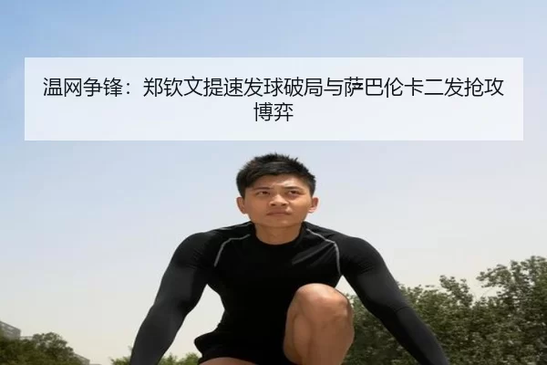 温网争锋：郑钦文提速发球破局与萨巴伦卡二发抢攻博弈